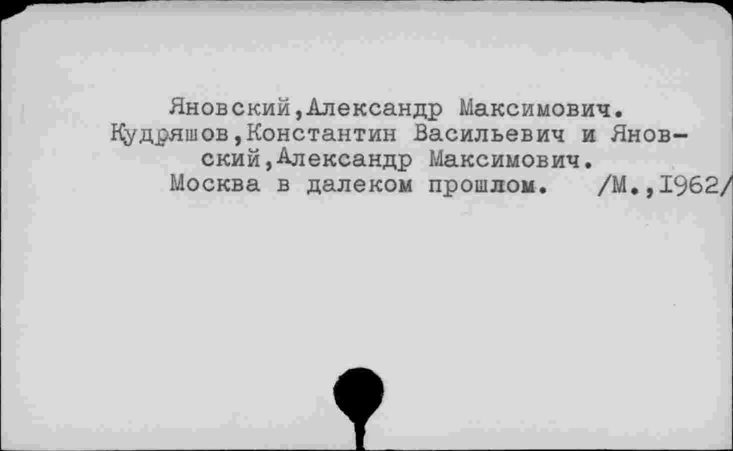 ﻿Яновский,Александр Максимович. Кудряшов,Константин Васильевич и Яновский, Александр Максимович.
Москва в далеком прошлом. /М,,1962/